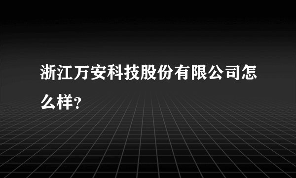 浙江万安科技股份有限公司怎么样？