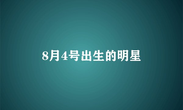 8月4号出生的明星