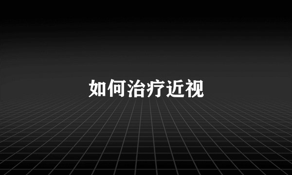 如何治疗近视