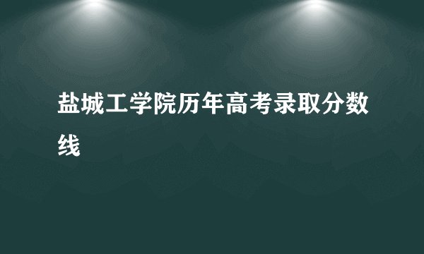 盐城工学院历年高考录取分数线