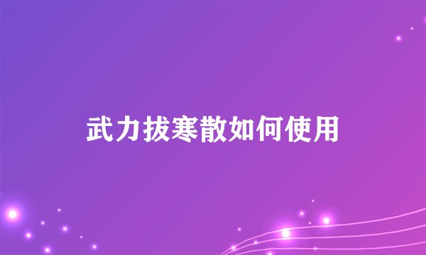 武力拔寒散如何使用
