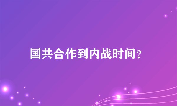 国共合作到内战时间?