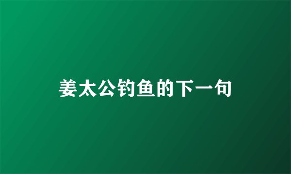 姜太公钓鱼的下一句
