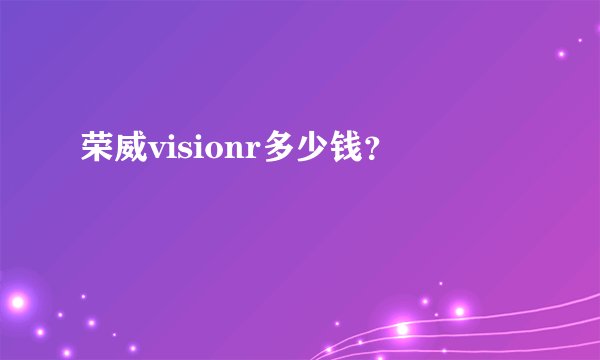 荣威visionr多少钱？