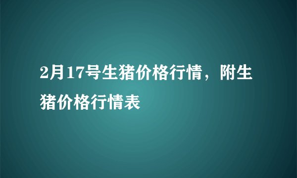 2月17号生猪价格行情，附生猪价格行情表