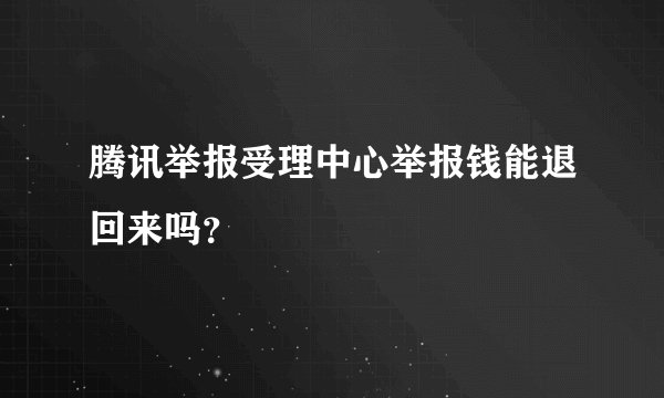 腾讯举报受理中心举报钱能退回来吗？