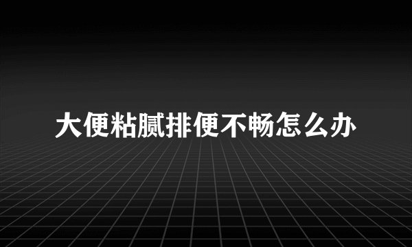 大便粘腻排便不畅怎么办