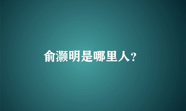 俞灏明是哪里人?