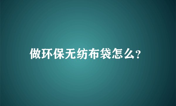 做环保无纺布袋怎么？