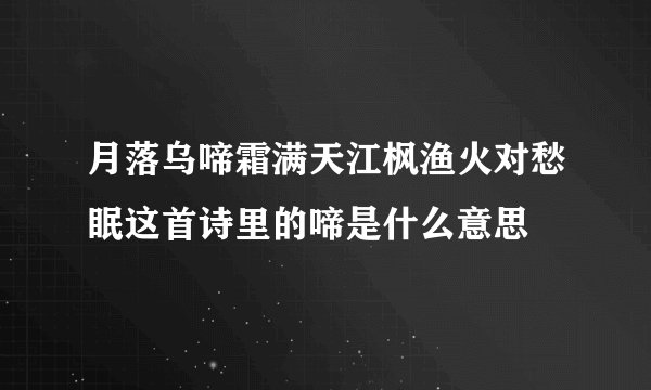 月落乌啼霜满天江枫渔火对愁眠这首诗里的啼是什么意思