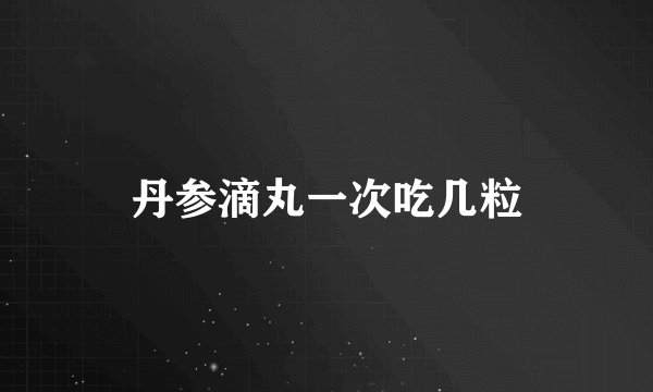丹参滴丸一次吃几粒