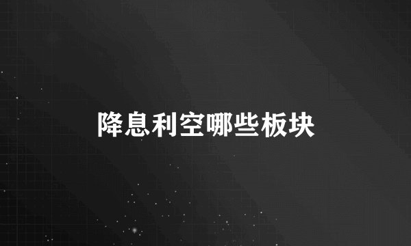 降息利空哪些板块