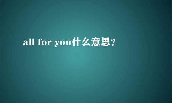 all for you什么意思?