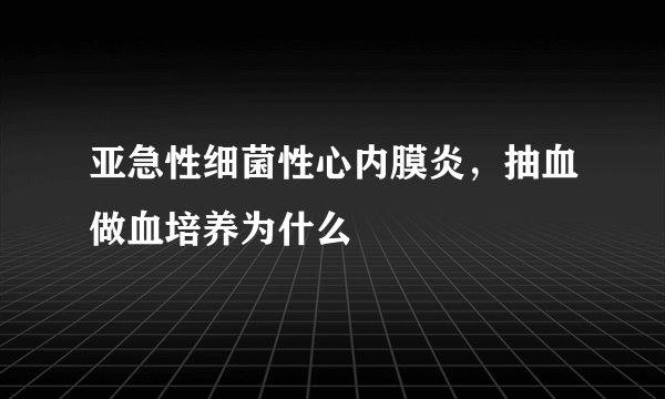 亚急性细菌性心内膜炎，抽血做血培养为什么