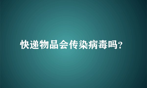 快递物品会传染病毒吗？