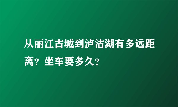 从丽江古城到泸沽湖有多远距离？坐车要多久？