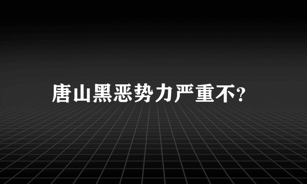唐山黑恶势力严重不？