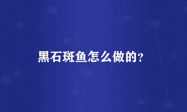 黑石斑鱼怎么做的？