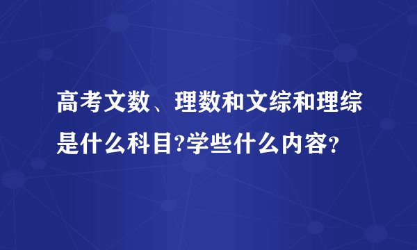 高考文数、理数和文综和理综是什么科目?学些什么内容？