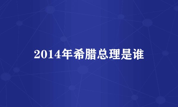2014年希腊总理是谁