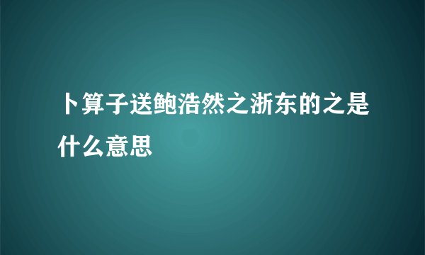 卜算子送鲍浩然之浙东的之是什么意思