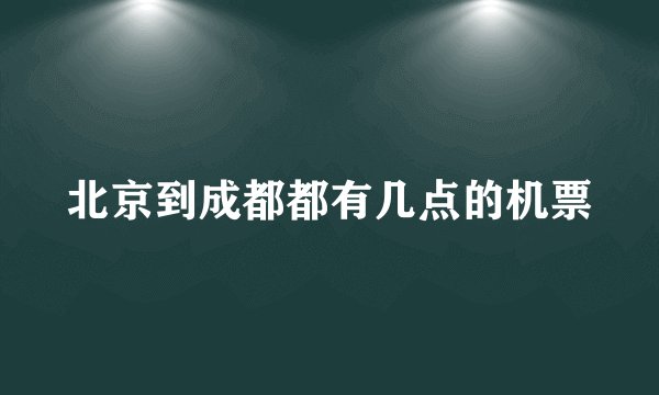 北京到成都都有几点的机票
