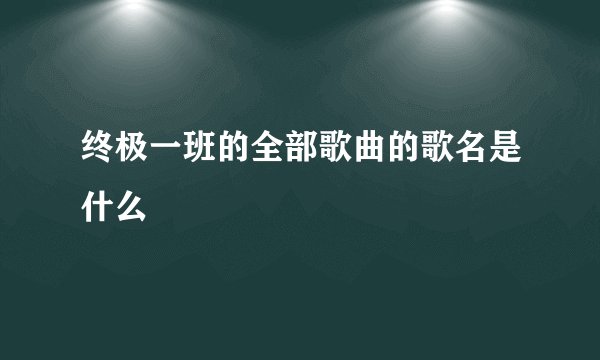 终极一班的全部歌曲的歌名是什么