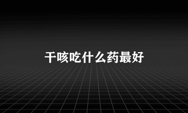干咳吃什么药最好