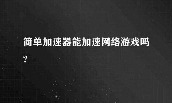 简单加速器能加速网络游戏吗?