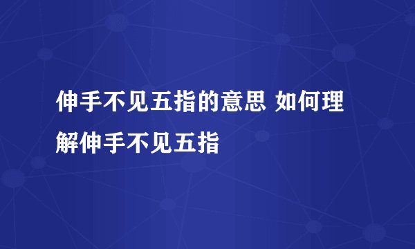 伸手不见五指的意思 如何理解伸手不见五指