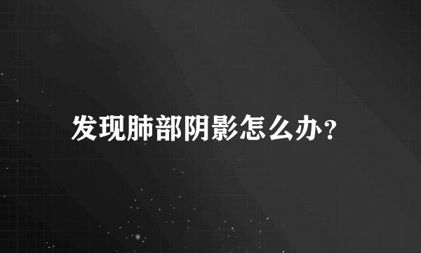 发现肺部阴影怎么办?