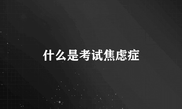 什么是考试焦虑症
