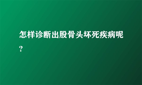 怎样诊断出股骨头坏死疾病呢?