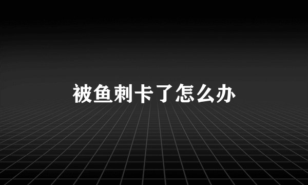 被鱼刺卡了怎么办