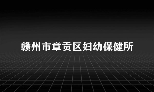 赣州市章贡区妇幼保健所