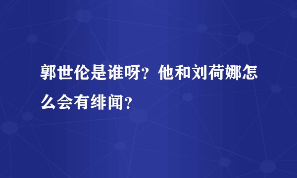 郭世伦是谁呀?他和刘荷娜怎么会有绯闻?