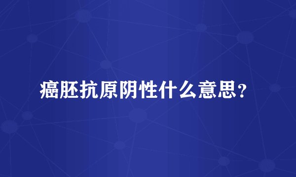 癌胚抗原阴性什么意思？