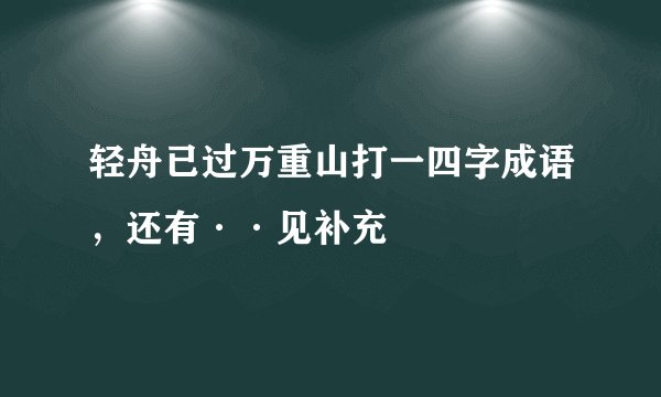 轻舟已过万重山打一四字成语,还有··见补充