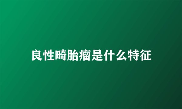 良性畸胎瘤是什么特征