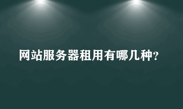 网站服务器租用有哪几种？