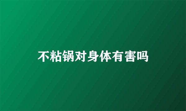 不粘锅对身体有害吗