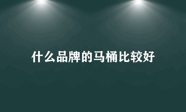 什么品牌的马桶比较好