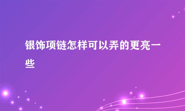 银饰项链怎样可以弄的更亮一些