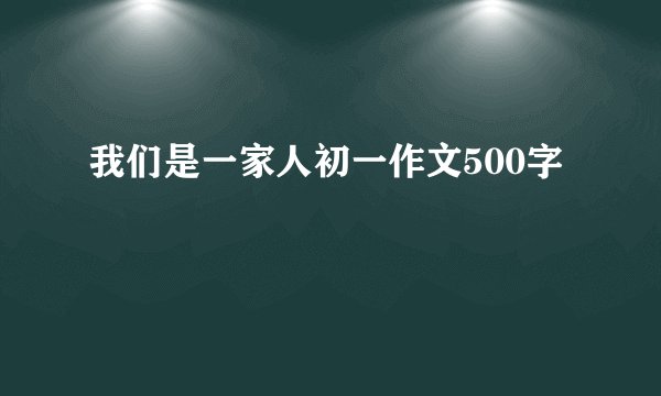 我们是一家人初一作文500字