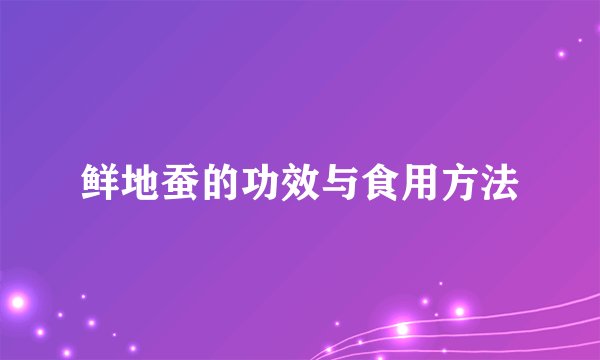 鲜地蚕的功效与食用方法