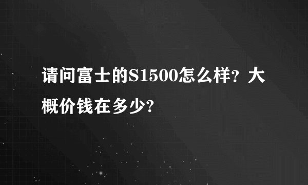 请问富士的S1500怎么样?大概价钱在多少?