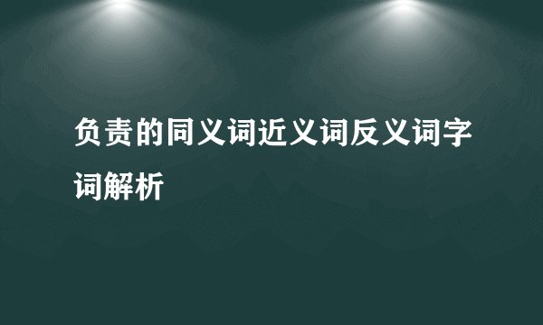 负责的同义词近义词反义词字词解析