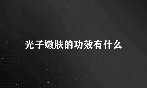 光子嫩肤的功效有什么