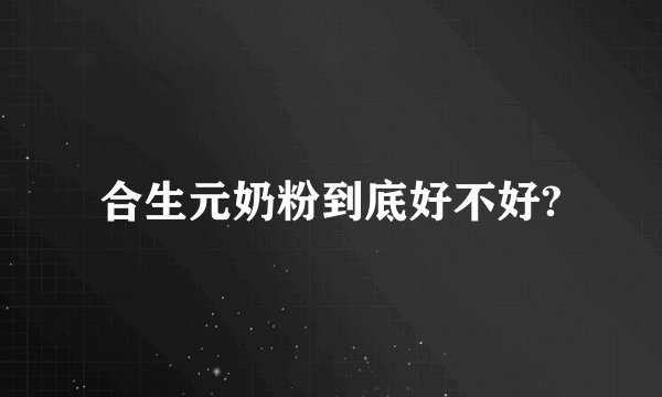 合生元奶粉到底好不好?