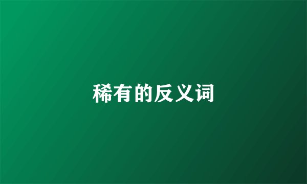 稀有的反义词